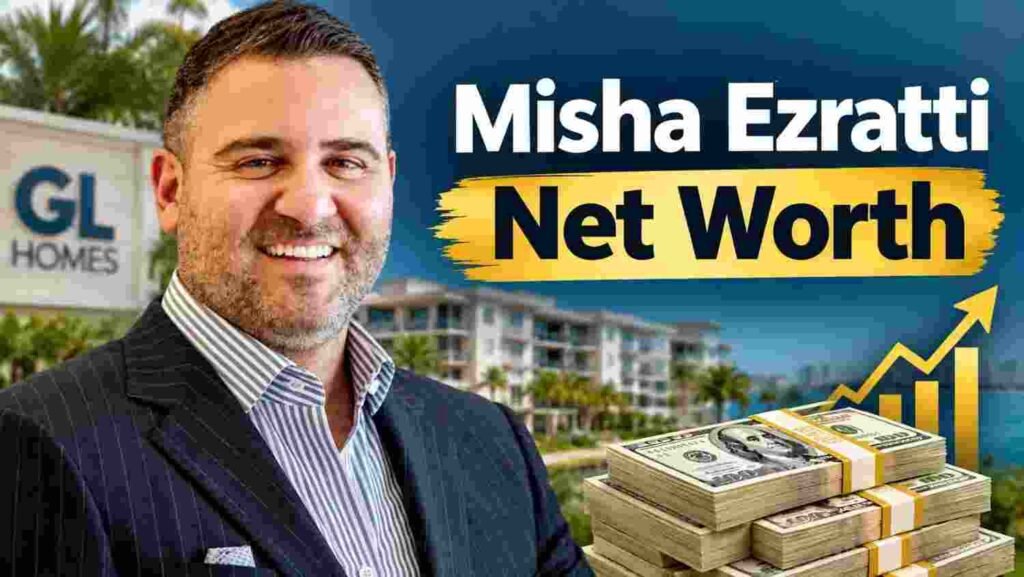Misha Ezratti Net Worth 2025–2026: Complete Financial Breakdown of the GL Homes CEO